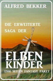 Die erweiterte Saga der Elbenkinder: 1200 Seiten Fantasy Paket【電子書籍】[ Alfred Bekker ]