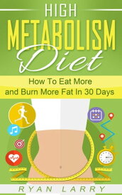 High Metabolism Diet: How To Eat More and Burn More Fat In 30 Days【電子書籍】[ Ryan Larry ]
