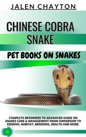 CHINESE COBRA SNAKE PET BOOKS ON SNAKES Complete Beginners To Advanced Guide On Snakes Care & Management From Ownership To Feeding, Habitat, Breeding, Health And more.【電子書籍】[ jalen chayton ]