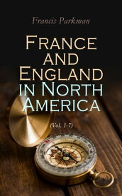 France and England in North America (Vol. 1-7) Collected Historical Narratives【電子書籍】[ Francis Parkman ]
