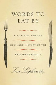 Words to Eat By Five Foods and the Culinary History of the English Language【電子書籍】[ Ina Lipkowitz ]