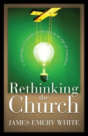 Rethinking the Church A Challenge to Creative Redesign in an Age of Transition【電子書籍】[ James Emery White ]