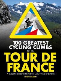 100 Greatest Cycling Climbs of the Tour de France A cyclist's guide to riding the mountains of Le Tour【電子書籍】[ Simon Warren ]