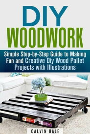 DIY Woodwork: Simple Step-by-Step Guide to Making Fun and Creative DIY Wood Pallet Projects with Illustrations Woodworking & DIY Household Projects【電子書籍】[ Calvin Hale ]