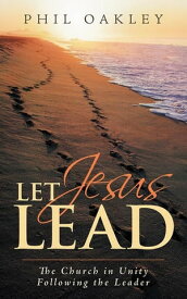 Let Jesus Lead The Church in Unity Following the Leader【電子書籍】[ Phil Oakley ]