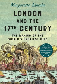 London and the Seventeenth Century The Making of the World's Greatest City【電子書籍】[ Margarette Lincoln ]