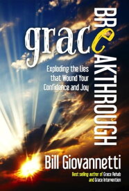Grace Breakthrough Exploding the Lies that Wound Your Confidence and Joy【電子書籍】[ Bill Giovannetti ]