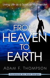 From Heaven to Earth Living Life as a Spiritual Highlander【電子書籍】[ Adam Thompson ]