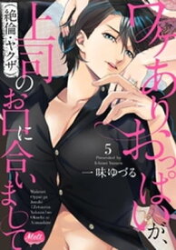 ワケありおっぱいが、上司（絶倫・ヤクザ）のお口に合いまして【単行本】【電子限定特典付】（5） 【電子書籍】[ 一味ゆづる ]