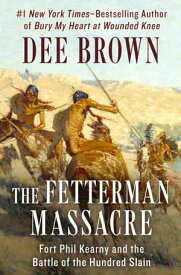 The Fetterman Massacre Fort Phil Kearny and the Battle of the Hundred Slain【電子書籍】[ Dee Brown ]