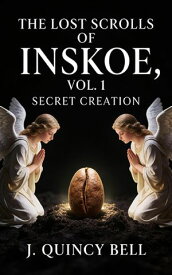 The Lost Scrolls of Inskoe Vol. 1 Secret Creation【電子書籍】[ J. Quincy Bell ]