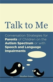 Talk to Me Conversation Strategies for Parents of Children on the Autism Spectrum or with Speech and Language Impairments【電子書籍】[ Heather Jones ]