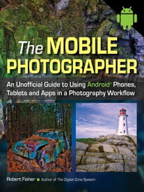 The Mobile Photographer An Unofficial Guide to Using Android Phones, Tablets, and Apps in a Photography Workflow【電子書籍】[ Robert Fisher ]