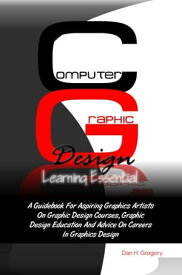 Computer Graphic Design Learning Essentials A Guidebook For Aspiring Graphics Artists On Graphic Design Courses, Graphic Design Education And Advice On Careers In Graphics Design【電子書籍】[ Dan H. Gregory ]