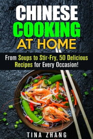 Chinese Cooking at Home: From Soups to Stir-Fry, 50 Delicious Recipes for Every Occasion! Asian Recipes【電子書籍】[ Tina Zhang ]