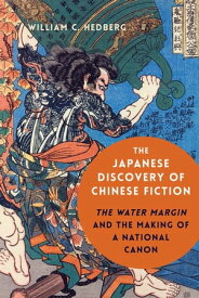 The Japanese Discovery of Chinese Fiction The Water Margin and the Making of a National Canon【電子書籍】[ William C. Hedberg ]