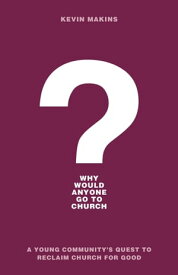 Why Would Anyone Go to Church? A Young Community's Quest to Reclaim Church for Good【電子書籍】[ Kevin Makins ]