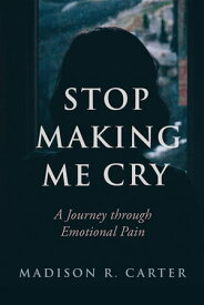Stop Making Me Cry A Journey Through Emotional Pain【電子書籍】[ Madison R Carter ]