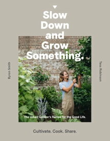 Slow Down and Grow Something The Urban Grower's Recipe for the Good Life【電子書籍】[ Byron Smith ]