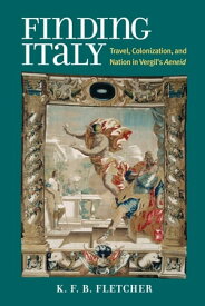 Finding Italy Travel, Nation, and Colonization in Vergil's Aeneid【電子書籍】[ Kristopher Fletcher ]