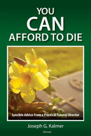 You Can Afford to Die Sensible Advice From a Practical Funeral Director【電子書籍】[ Joseph G. Kalmer ]