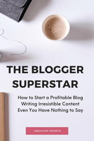 The Blogger Superstar: How to Start a Profitable Blog Writing Irresistible Content Even You Have Nothing to Say【電子書籍】[ Abraham Morris ]