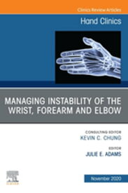 Managing Instability of the Wrist, Forearm and Elbow, An Issue of Hand Clinics, E-Book【電子書籍】