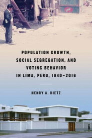Population Growth, Social Segregation, and Voting Behavior in Lima, Peru, 1940?2016【電子書籍】[ Henry A. Dietz ]