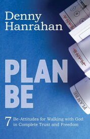 Plan BE Seven Be-Attitudes for Walking with God in Complete Trust and Freedom【電子書籍】[ Denny Hanrahan ]
