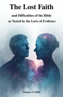 The Lost Faith, and Difficulties of the Bible, as Tested by the Laws of Evidence