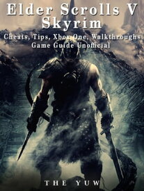 Elder Scrolls V Skyrim Cheats, Tips, Xbox One, Walkthroughs, Game Guide Unofficial【電子書籍】[ The Yuw ]