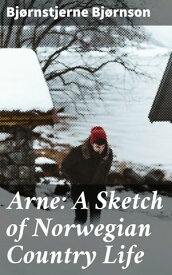 Arne: A Sketch of Norwegian Country Life【電子書籍】[ Bj?rnstjerne Bj?rnson ]