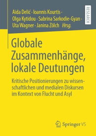 Globale Zusammenh?nge, lokale Deutungen Kritische Positionierungen zu wissenschaftlichen und medialen Diskursen im Kontext von Flucht und Asyl【電子書籍】