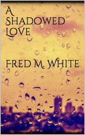 A Shadowed Love【電子書籍】[ Fred M. White ]