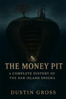 The Money Pit: A Complete History of the Oak Island Enigma