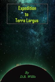 Expedition to Terra Largus Terra Largus Chronicles, #1【電子書籍】[ D.B. Willis ]