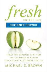 Fresh Notes on Customer Service Treat the Employee as #1 and the Customer as #2 and You Will Get Customers for Life【電子書籍】[ Michael D. Brown ]