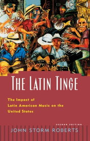 The Latin Tinge The Impact of Latin American Music on the United States【電子書籍】[ John Storm Roberts ]