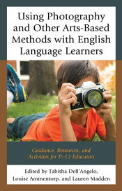 Using Photography and Other Arts-Based Methods With English Language Learners Guidance, Resources, and Activities for P-12 Educators【電子書籍】