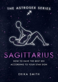 Astrosex: Sagittarius How to have the best sex according to your star sign【電子書籍】[ Erika W. Smith ]