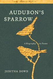 Audubon's Sparrow A Biography-in-Poems【電子書籍】[ Juditha Dowd ]
