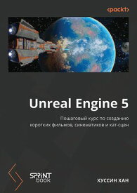 Unreal Engine 5. Пошаговый курс по созданию коротких фильмов и синематиков【電子書籍】[ Хуссин Хан ]