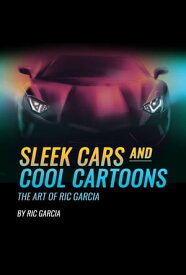 Sleek Cars and Cool Cartoons The Art of Ric Garcia【電子書籍】[ Ric Garcia ]