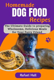 Homemade Dog Food Recipes The Ultimate Guide to preparing Wholesome, Delicious Meals for your Furry Friend【電子書籍】[ Rafael Hall ]