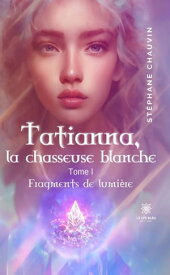 Tatianna, la chasseuse blanche - Tome 1 Fragments de lumi?re【電子書籍】[ St?phane Chauvin ]