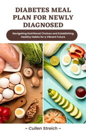Diabetes meal plan for newly diagnosed Navigating Nutritional Choices and Establishing Healthy Habits for a Vibrant Future【電子書籍】[ cullen streich ]