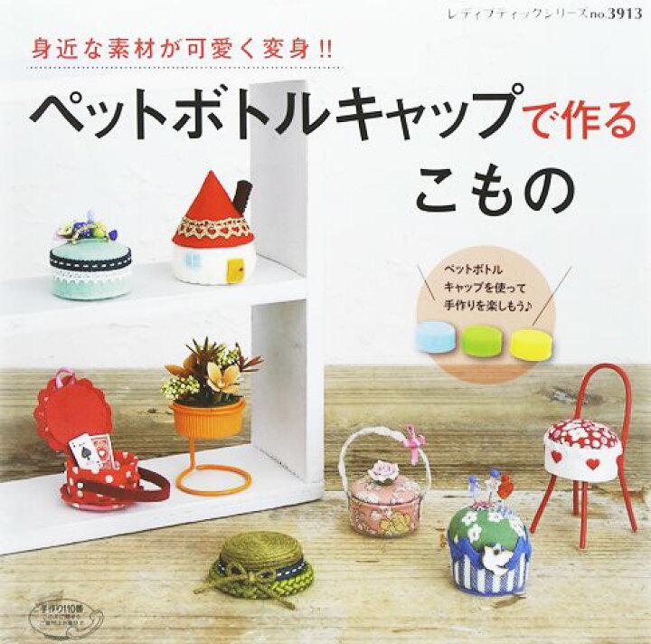 楽天市場 取寄品 ペットボトルキャップで作るこもの ピンクッション 小物入れ ミニチュア アクセサリーなど幅広いアイテムを85点掲載 雑誌クラフト本ブティック社 アンティーク手芸 レネット 楽天市場 取寄品 ペットボトルキャップで作るこもの ピンクッション 小物入れ ミニチュア アクセサリーなど幅広いアイテムを85点掲載 雑誌クラフト本ブティック社 アンティーク手芸 レネット