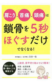 【中古】肩こり、首痛、頭痛は鎖骨を5秒ほぐすだけでなくなる！ / 吉田一也（1981−）