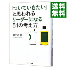 【中古】「ついていきたい」と思われるリーダーになる51の考え方 / 岩田松雄