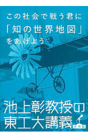 【中古】この社会で戦う君に「知の世界地図」をあげよう　池上彰教授の東工大講義　世界篇 / 池上彰